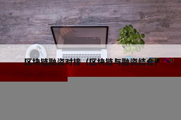 区块链融资对接(区块链与融资结合)