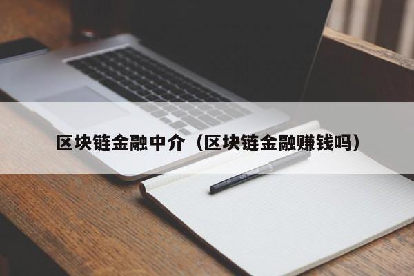 区块链金融中介(区块链金融赚钱吗)