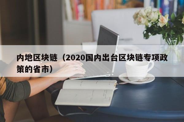 内地区块链(2020国内出台区块链专项政策的省市)