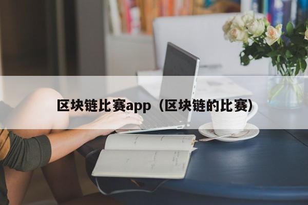 区块链比赛app(区块链的比赛)